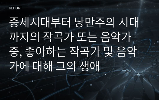 중세시대부터 낭만주의 시대까지의 작곡가 또는 음악가  중, 좋아하는 작곡가 및 음악가에 대해 그의 생애