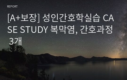 [A+보장] 성인간호학실습 CASE STUDY 복막염, 간호과정 3개