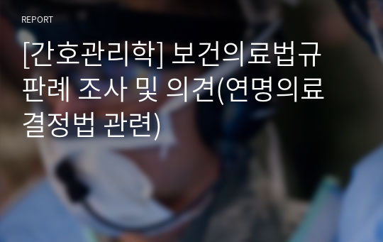 [간호관리학] 보건의료법규 판례 조사 및 의견(연명의료결정법 관련)