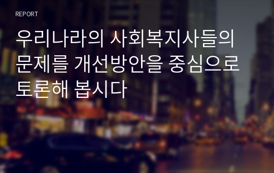 우리나라의 사회복지사들의 문제를 개선방안을 중심으로 토론해 봅시다