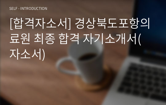 [합격자소서] 경상북도포항의료원 최종 합격 자기소개서(자소서)