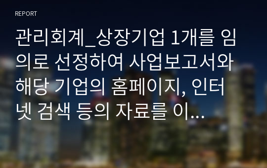 관리회계_상장기업 1개를 임의로 선정하여 사업보고서와 해당 기업의 홈페이지, 인터넷 검색 등의 자료를 이용하여 코로나에 따른 기업의 상황과 대응방안에 대해 작성하시오.