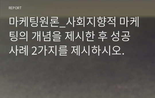 마케팅원론_사회지향적 마케팅의 개념을 제시한 후 성공 사례 2가지를 제시하시오.