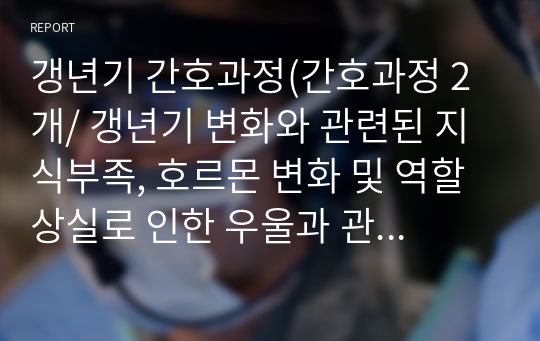 갱년기 간호과정(간호과정 2개/ 갱년기 변화와 관련된 지식부족, 호르몬 변화 및 역할 상실로 인한 우울과 관련된 무력감)