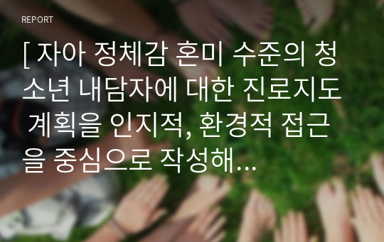 [ 자아 정체감 혼미 수준의 청소년 내담자에 대한 진로지도 계획을 인지적, 환경적 접근을 중심으로 작성해 보세요 ]