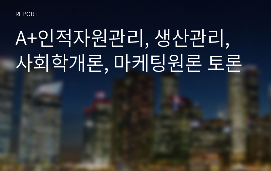 A+인적자원관리, 생산관리, 사회학개론, 마케팅원론 토론