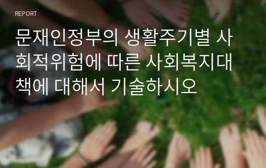 문재인정부의 생활주기별 사회적위험에 따른 사회복지대책에 대해서 기술하시오