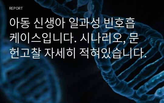 아동 신생아 일과성 빈호흡 케이스입니다. 시나리오, 문헌고찰 자세히 적혀있습니다.