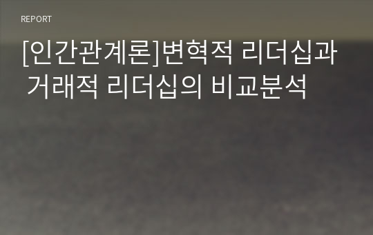 [인간관계론]변혁적 리더십과 거래적 리더십의 비교분석