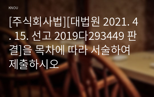 [주식회사법][대법원 2021. 4. 15. 선고 2019다293449 판결]을 목차에 따라 서술하여 제출하시오