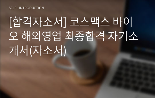 [합격자소서] 코스맥스 바이오 해외영업 최종합격 자기소개서(자소서)