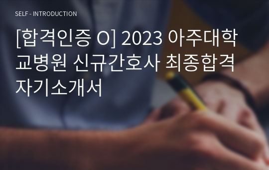 [합격인증 O] 2023 아주대학교병원 신규간호사 최종합격 자기소개서