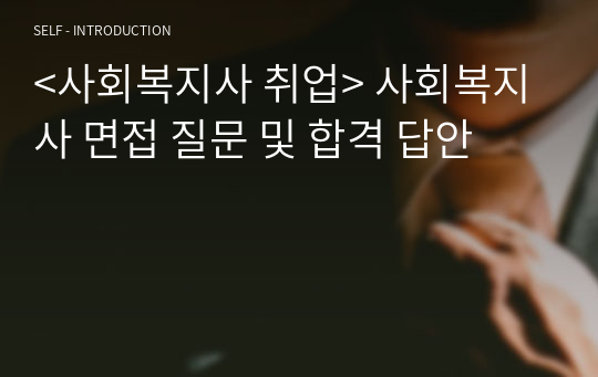 &lt;사회복지사 취업&gt; 사회복지사 면접 질문 및 합격 답안