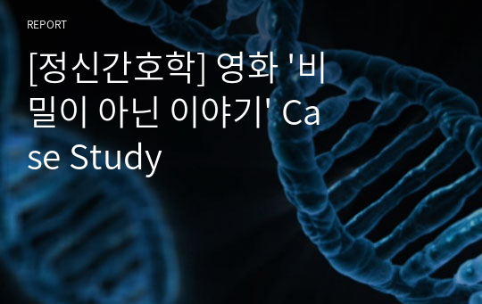 [정신간호학] 영화 &#039;비밀이 아닌 이야기&#039; Case Study