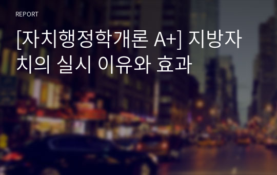 [자치행정학개론 A+] 지방자치의 실시 이유와 효과