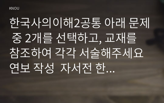 한국사의이해2공통 아래 문제 중 2개를 선택하고, 교재를 참조하여 각각 서술해주세요 연보 작성  자서전 한 부분 작성해주세요0k