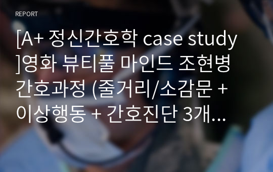 [A+ 정신간호학 case study]영화 뷰티풀 마인드 조현병 간호과정 (줄거리/소감문 + 이상행동 + 간호진단 3개 + 간호과정 1개 - 망상적 사고 및 환각 경험과 관련된 방어적 대처)