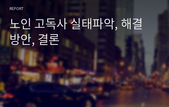 노인 고독사 실태파악, 해결방안, 결론