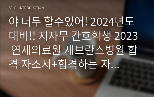 야 너두 할수있어! 2024년도 대비!! 지자무 간호학생 2023 연세의료원 세브란스병원 합격 자소서+합격하는 자소서 쓰는법(합격인증o,스펙o,기출질문o,후기o)