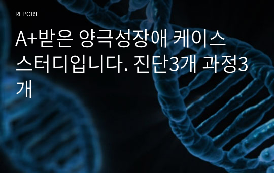 A+받은 양극성장애 케이스 스터디입니다. 진단3개 과정3개