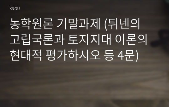 농학원론 기말과제 (튀넨의 고립국론과 토지지대 이론의 현대적 평가하시오 등 4문)