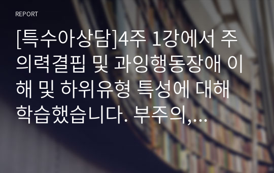 [특수아상담]4주 1강에서 주의력결핍 및 과잉행동장애 이해 및 하위유형 특성에 대해 학습했습니다. 부주의, 과잉행동-충동성은 무엇입니까? 이에 대해 설명하고, 학습상황에서 주로 발견되는 주의력결핍 및 과잉행동에 대한 2가지 사례를 제시하세요.