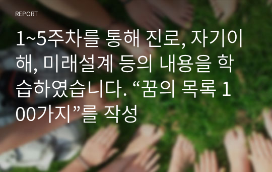 1~5주차를 통해 진로, 자기이해, 미래설계 등의 내용을 학습하였습니다. “꿈의 목록 100가지”를 작성