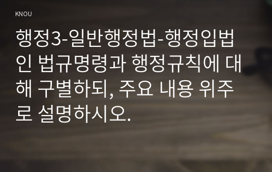 행정3-일반행정법-행정입법인 법규명령과 행정규칙에 대해 구별하되, 주요 내용 위주로 설명하시오.