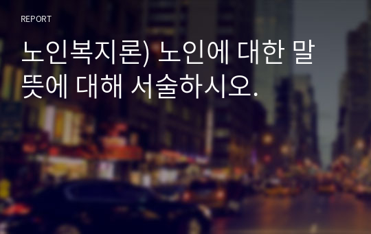 노인복지론) 노인에 대한 말뜻에 대해 서술하시오.