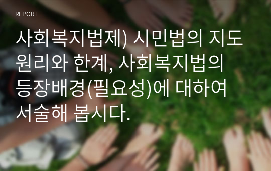 사회복지법제) 시민법의 지도원리와 한계, 사회복지법의 등장배경(필요성)에 대하여 서술해 봅시다.