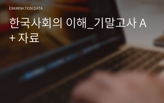 한국사회의 이해_기말고사 A+ 자료
