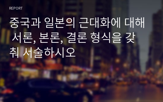 중국과 일본의 근대화에 대해 서론, 본론, 결론 형식을 갖춰 서술하시오