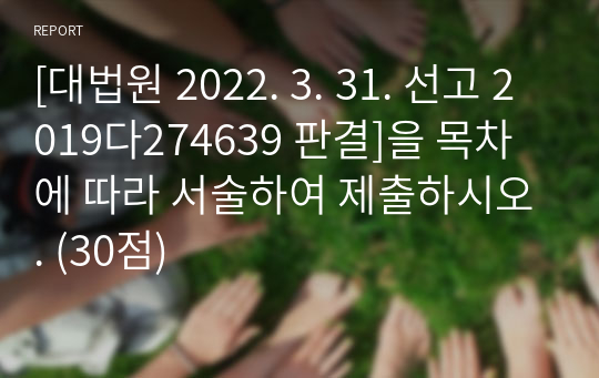 [대법원 2022. 3. 31. 선고 2019다274639 판결]을 목차에 따라 서술하여 제출하시오. (30점)