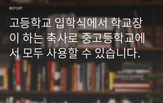 고등학교 입학식에서 학교장이 하는 축사로 중고등학교에서 모두 사용할 수 있습니다.