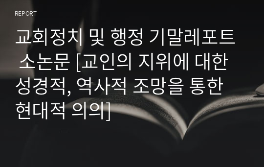 교회정치 및 행정 기말레포트 소논문 [교인의 지위에 대한 성경적, 역사적 조망을 통한 현대적 의의]