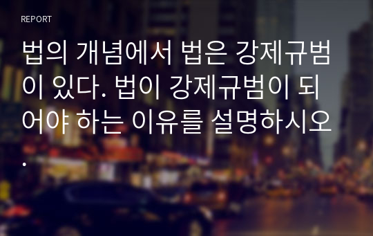 법의 개념에서 법은 강제규범이 있다. 법이 강제규범이 되어야 하는 이유를 설명하시오.