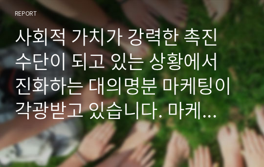 사회적 가치가 강력한 촉진 수단이 되고 있는 상황에서 진화하는 대의명분 마케팅이 각광받고 있습니다. 마케티적 가치 촉진수단을 통해 성공사례를 찾아 제출하세요.