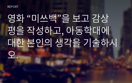 영화 “미쓰백”을 보고 감상평을 작성하고, 아동학대에 대한 본인의 생각을 기술하시오.