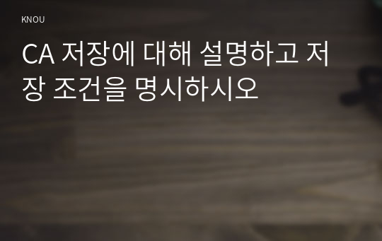 CA 저장에 대해 설명하고 저장 조건을 명시하시오