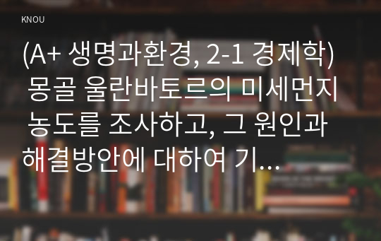 (A+ 생명과환경, 2-1 경제학) 몽골 울란바토르의 미세먼지 농도를 조사하고, 그 원인과 해결방안에 대하여 기술하시오.