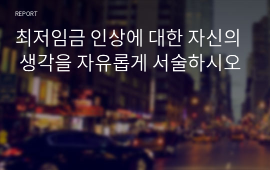 최저임금 인상에 대한 자신의 생각을 자유롭게 서술하시오