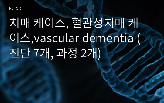 치매 케이스, 혈관성치매 케이스,vascular dementia (진단 7개, 과정 2개)