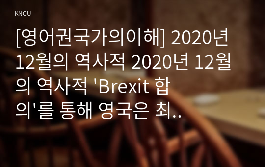 [영어권국가의이해] 2020년 12월의 역사적 &#039;Brexit 합의&#039;를 통해 영국은 최종적으로 유럽연합(European Union)으로부터 분리되었다. Brexit로 불리는 이 합의는 영국 현대사 및 유럽연합 역사에서 중요한 한 분기점을 이룬다. Brexit의 개념과 배경, 전개 과정, 최종적인 합의 사항 및 이에 따른 정치,