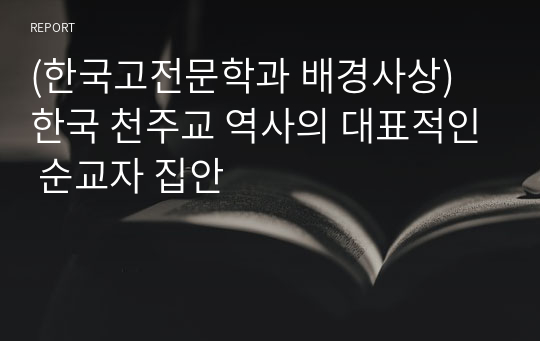 (한국고전문학과 배경사상) 한국 천주교 역사의 대표적인 순교자 집안