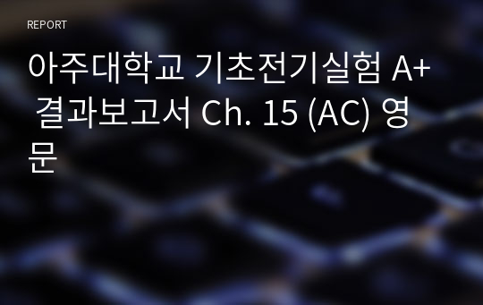 아주대학교 기초전기실험 A+ 결과보고서 Ch. 15 (AC) 영문