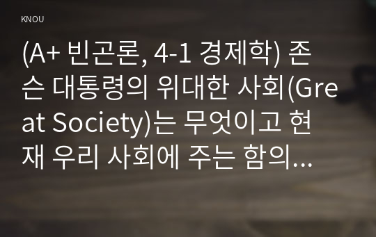 (A+ 빈곤론, 4-1 경제학) 존슨 대통령의 위대한 사회(Great Society)는 무엇이고 현재 우리 사회에 주는 함의는 무엇인지 본인의 생각을 쓰시오.