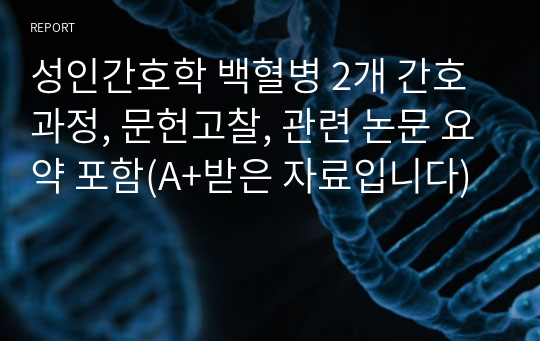 성인간호학 백혈병 2개 간호과정, 문헌고찰, 관련 논문 요약 포함(A+받은 자료입니다)