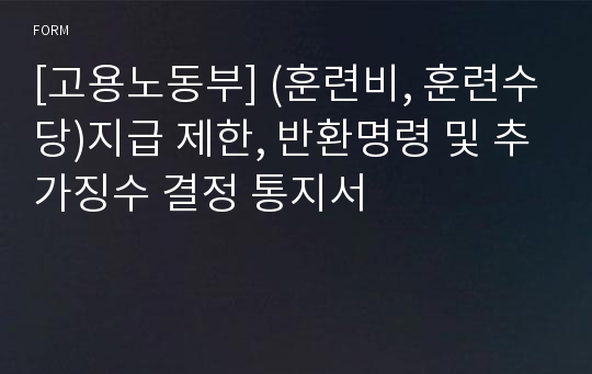 [고용노동부] (훈련비, 훈련수당)지급 제한, 반환명령 및 추가징수 결정 통지서