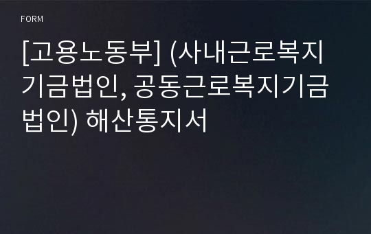 [고용노동부] (사내근로복지기금법인, 공동근로복지기금법인) 해산통지서