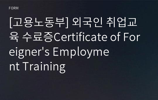 [고용노동부] 외국인 취업교육 수료증Certificate of Foreigner&#039;s Employment Training